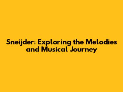 Sneijder: Exploring the Melodies and Musical Journey