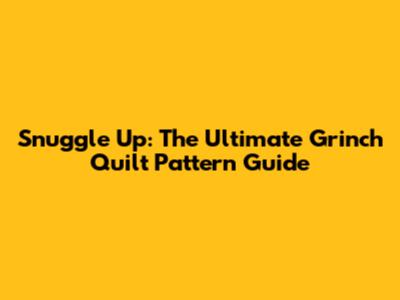 Snuggle Up: The Ultimate Grinch Quilt Pattern Guide