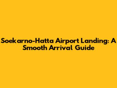 Soekarno-Hatta Airport Landing: A Smooth Arrival Guide