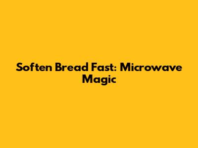 Soften Bread Fast: Microwave Magic