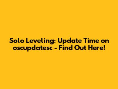 Solo Leveling: Update Time on oscupdatesc - Find Out Here!