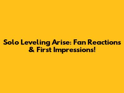 Solo Leveling Arise: Fan Reactions & First Impressions!