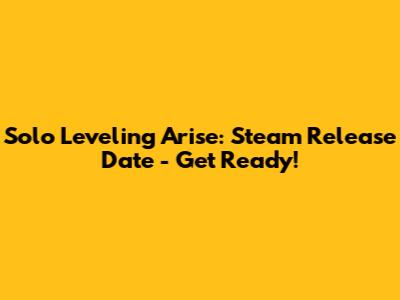 Solo Leveling Arise: Steam Release Date - Get Ready!