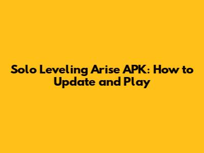Solo Leveling Arise APK: How to Update and Play
