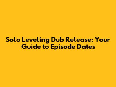 Solo Leveling Dub Release: Your Guide to Episode Dates