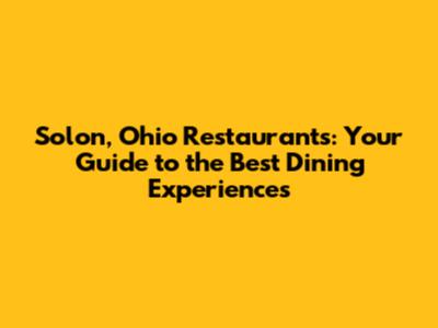Solon, Ohio Restaurants: Your Guide to the Best Dining Experiences