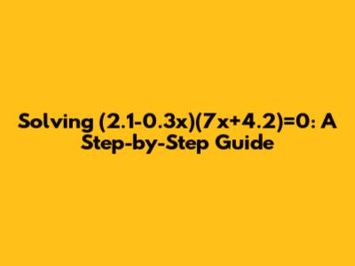 Solving (2.1-0.3x)(7x+4.2)=0: A Step-by-Step Guide