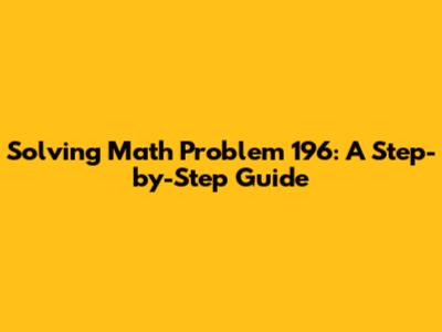 Solving Math Problem 196: A Step-by-Step Guide