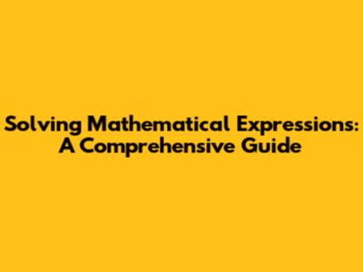 Solving Mathematical Expressions: A Comprehensive Guide