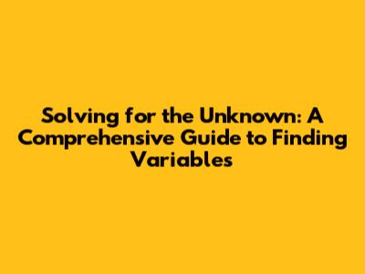 Solving for the Unknown: A Comprehensive Guide to Finding Variables