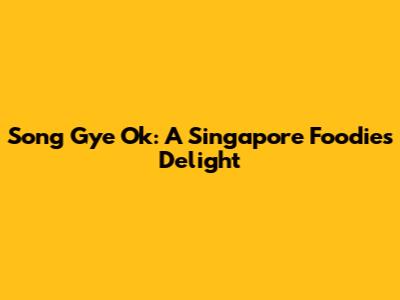Song Gye Ok: A Singapore Foodie's Delight