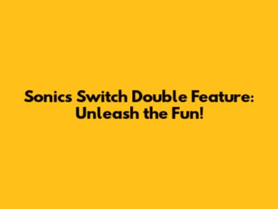 Sonic's Switch Double Feature: Unleash the Fun!