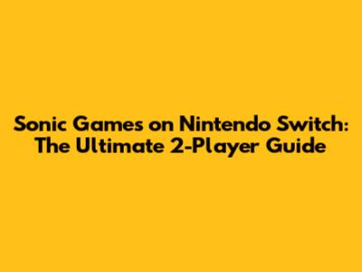 Sonic Games on Nintendo Switch: The Ultimate 2-Player Guide