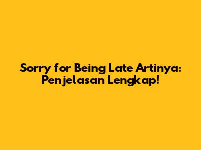 Sorry for Being Late Artinya: Penjelasan Lengkap!