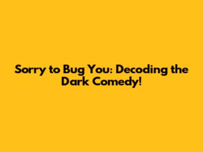 Sorry to Bug You: Decoding the Dark Comedy!