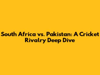 South Africa vs. Pakistan: A Cricket Rivalry Deep Dive