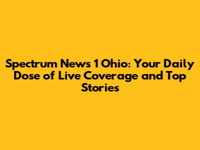 Spectrum News 1 Ohio: Your Daily Dose of Live Coverage and Top Stories