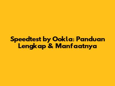 Speedtest by Ookla: Panduan Lengkap & Manfaatnya
