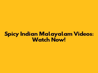 Spicy Indian Malayalam Videos: Watch Now!
