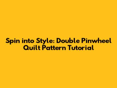 Spin into Style: Double Pinwheel Quilt Pattern Tutorial