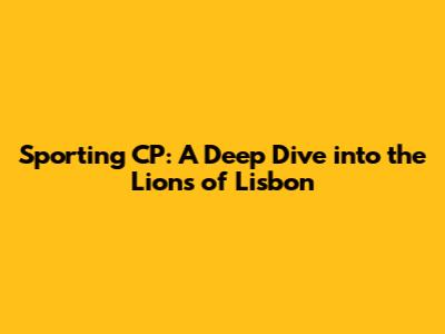 Sporting CP: A Deep Dive into the Lions of Lisbon