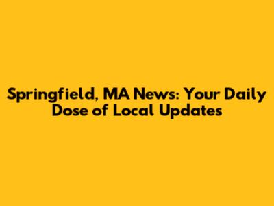 Springfield, MA News: Your Daily Dose of Local Updates