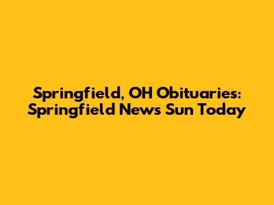 Springfield, OH Obituaries: Springfield News Sun Today
