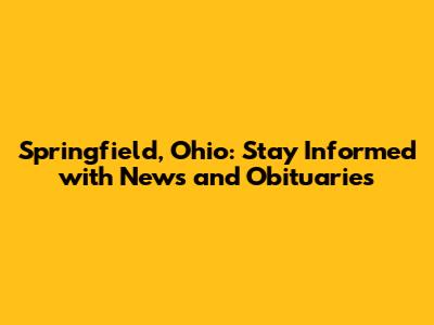 Springfield, Ohio: Stay Informed with News and Obituaries