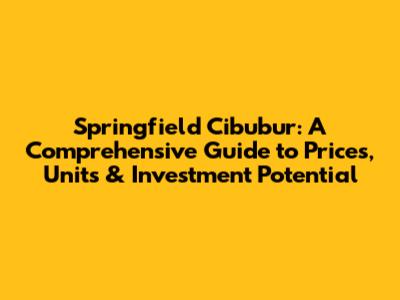 Springfield Cibubur: A Comprehensive Guide to Prices, Units & Investment Potential