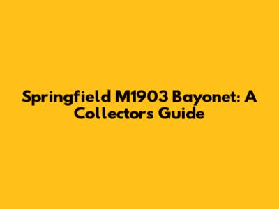 Springfield M1903 Bayonet: A Collector's Guide