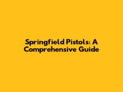 Springfield Pistols: A Comprehensive Guide