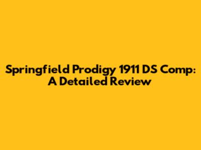 Springfield Prodigy 1911 DS Comp: A Detailed Review