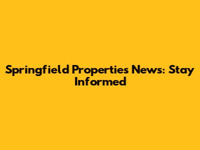 Springfield Properties News: Stay Informed