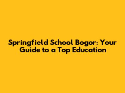 Springfield School Bogor: Your Guide to a Top Education