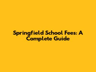 Springfield School Fees: A Complete Guide