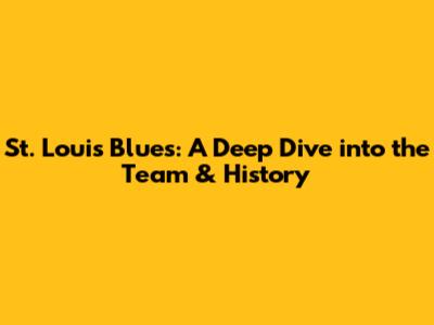 St. Louis Blues: A Deep Dive into the Team & History