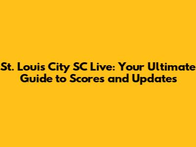 St. Louis City SC Live: Your Ultimate Guide to Scores and Updates