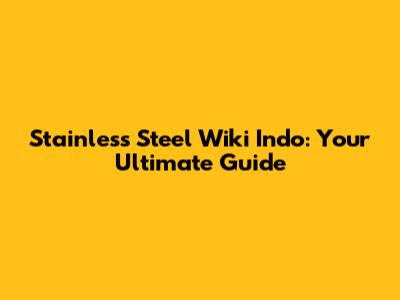 Stainless Steel Wiki Indo: Your Ultimate Guide