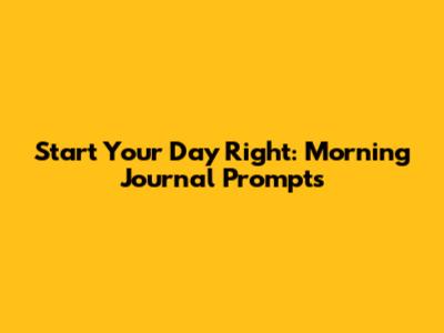 Start Your Day Right: Morning Journal Prompts
