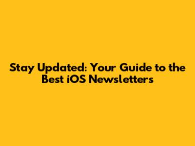 Stay Updated: Your Guide to the Best iOS Newsletters