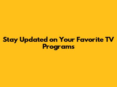 Stay Updated on Your Favorite TV Programs