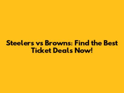 Steelers vs Browns: Find the Best Ticket Deals Now!