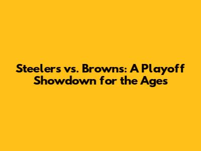 Steelers vs. Browns: A Playoff Showdown for the Ages