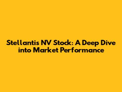 Stellantis NV Stock: A Deep Dive into Market Performance