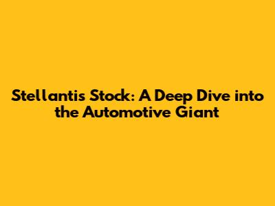 Stellantis Stock: A Deep Dive into the Automotive Giant
