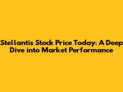 Stellantis Stock Price Today: A Deep Dive into Market Performance