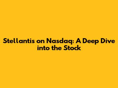 Stellantis on Nasdaq: A Deep Dive into the Stock