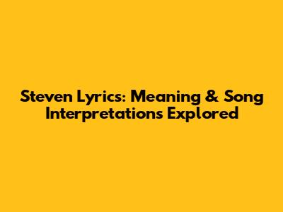 Steven Lyrics: Meaning & Song Interpretations Explored