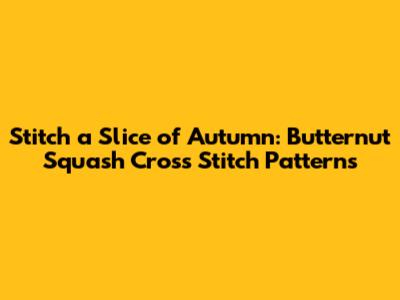 Stitch a Slice of Autumn: Butternut Squash Cross Stitch Patterns