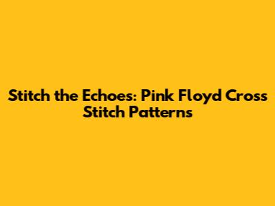 Stitch the Echoes: Pink Floyd Cross Stitch Patterns